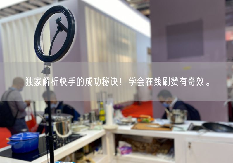 独家解析快手的成功秘诀！学会在线刷赞有奇效。