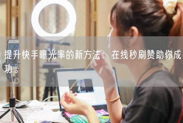 提升快手曝光率的新方法：在线秒刷赞助你成功。