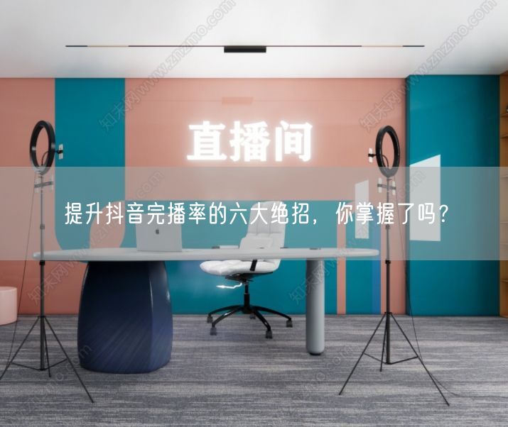 提升抖音完播率的六大绝招，你掌握了吗？