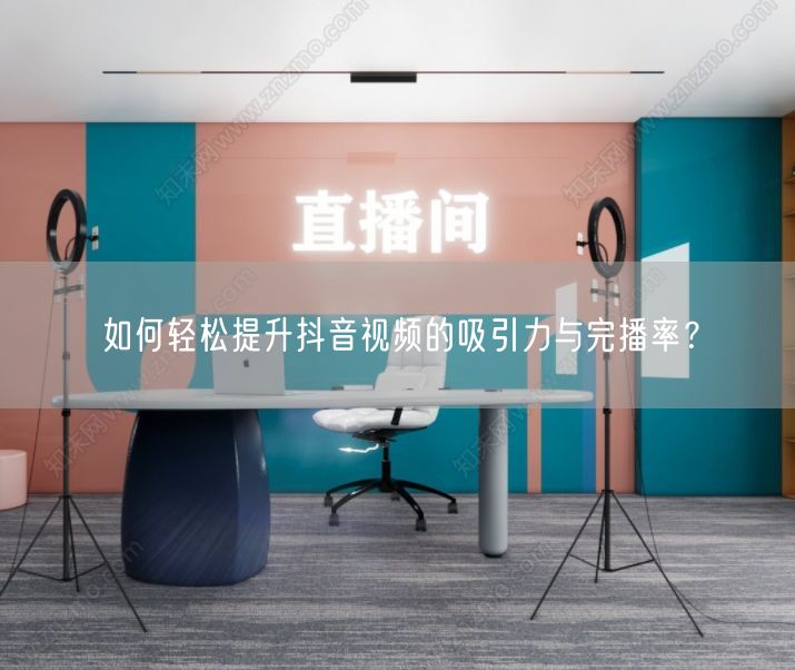 如何轻松提升抖音视频的吸引力与完播率？